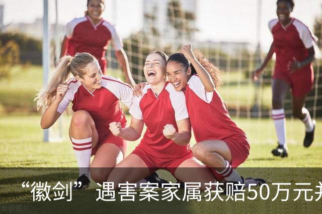 “徽剑”遇害案家属获赔50万元并出具谅解书，受委托人：曾有两壮汉上门，为避免事端签署