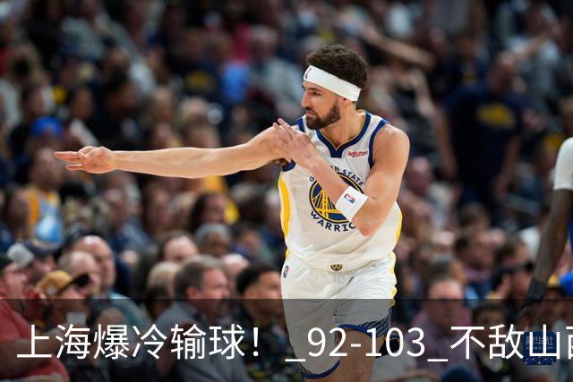 上海爆冷输球！ 92-103 不敌山西，张镇麟一席话太实在！