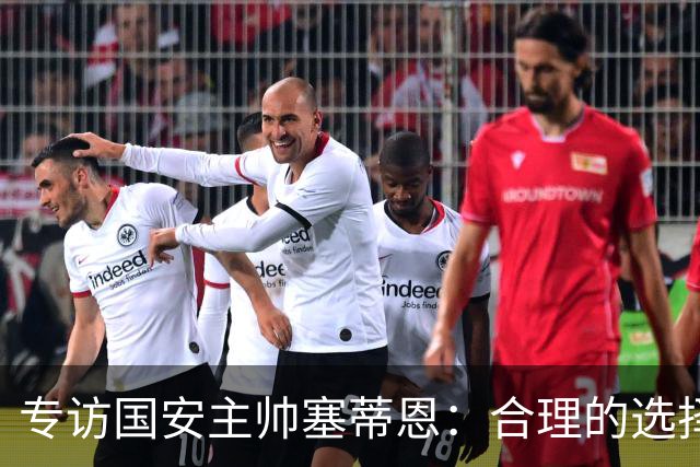 专访国安主帅塞蒂恩：合理的选择 比奔跑更重要
