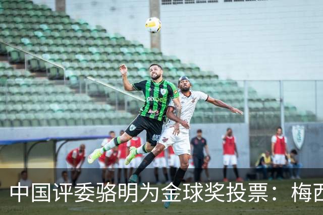中国评委骆明为金球奖投票：梅西第一 凯恩仅排第四