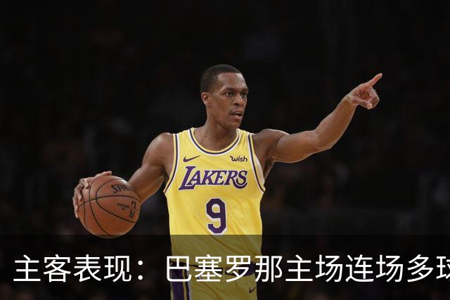 主客表现：巴塞罗那主场连场多球，皇马客场胜负交错