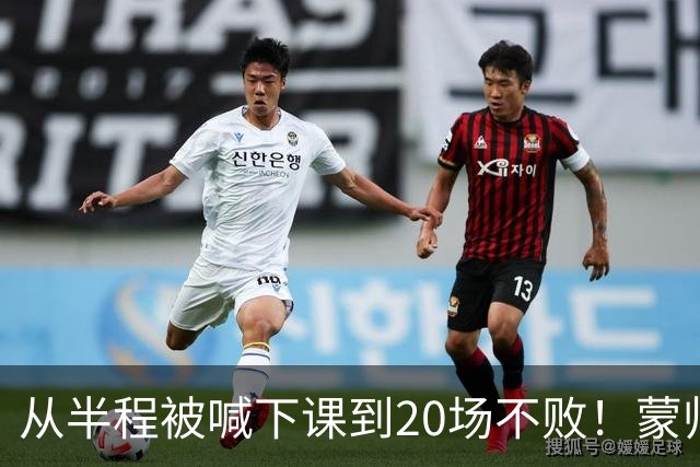 从半程被喊下课到20场不败！蒙帅获高度认可，成国安最成功主帅？