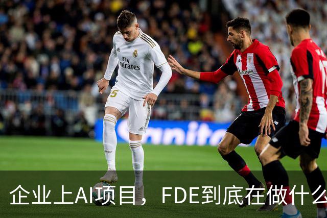 企业上AI项目，FDE到底在做什么？