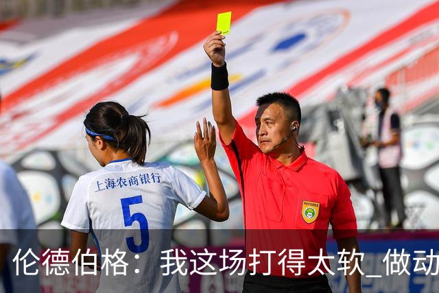 伦德伯格：我这场打得太软 做动作时畏畏缩缩不够果断