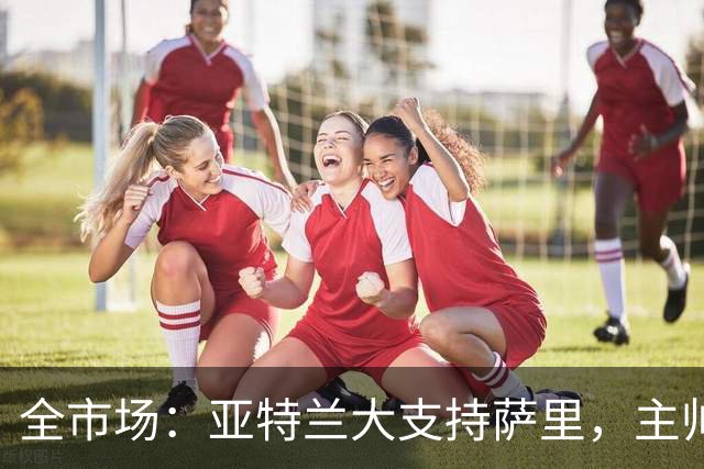 全市场：亚特兰大支持萨里，主帅尽管遭嘘声仍帅位稳固