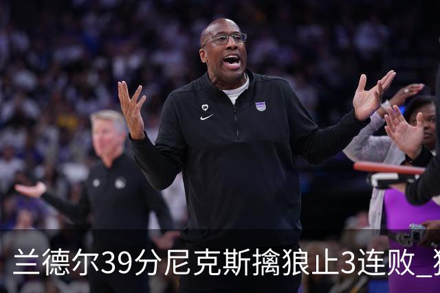 兰德尔39分尼克斯擒狼止3连败 猛龙险胜骑士