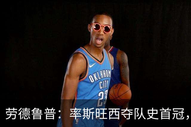 劳德鲁普：率斯旺西夺队史首冠，不知他们何时再赢一个