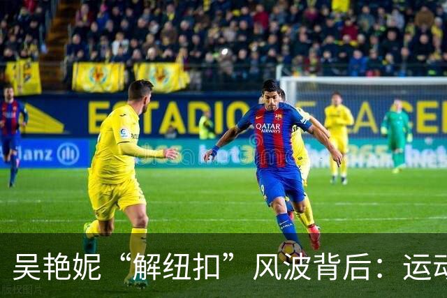吴艳妮“解纽扣”风波背后：运动员凭什么不能又美又飒？