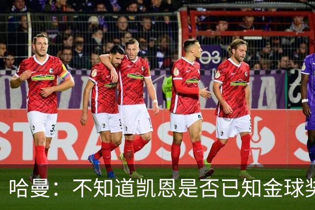 哈曼：不知道凯恩是否已知金球奖结果，拿了的话对德甲是大事