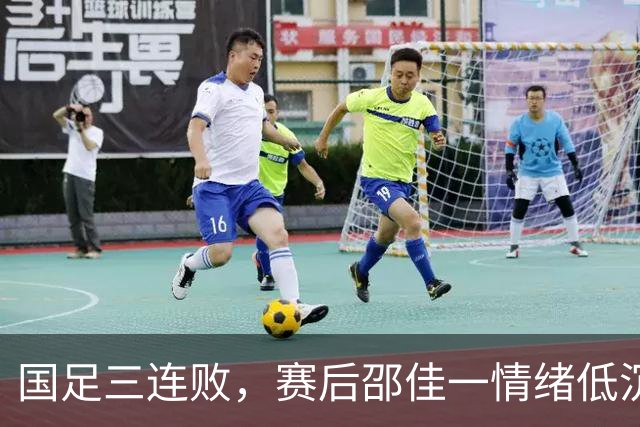 国足三连败，赛后邵佳一情绪低沉向球迷致歉