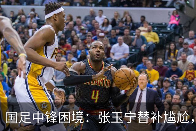 国足中锋困境：张玉宁替补尴尬，两位成都选手将成关键