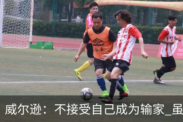 威尔逊：不接受自己成为输家 虽是新秀但仍会承担输球的责任