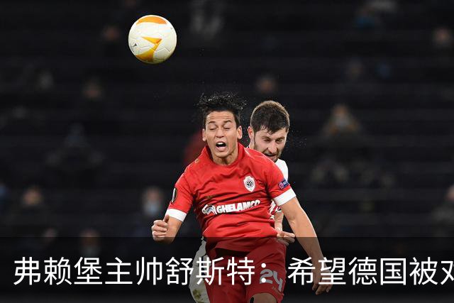 弗赖堡主帅舒斯特：希望德国被对阵沃尔夫斯堡能止三连败
