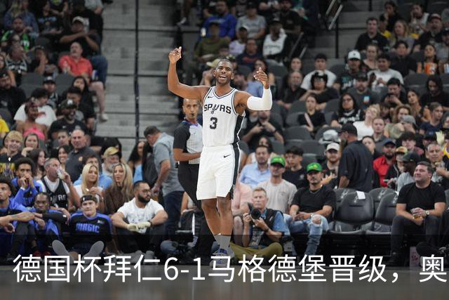 德国杯拜仁6-1马格德堡晋级，奥利塞两射一传，戴维斯、赛巴里传射