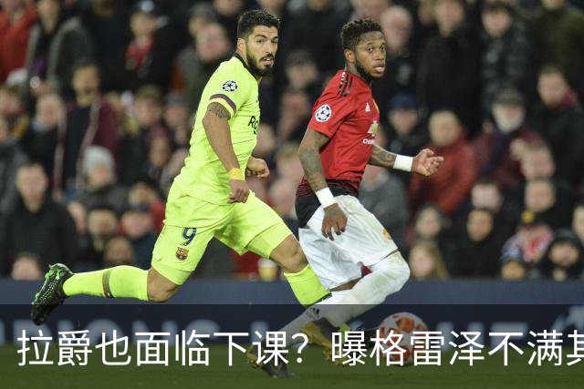 拉爵也面临下课？曝格雷泽不满其违背承诺，运营曼联太差导致贬值还不如自己