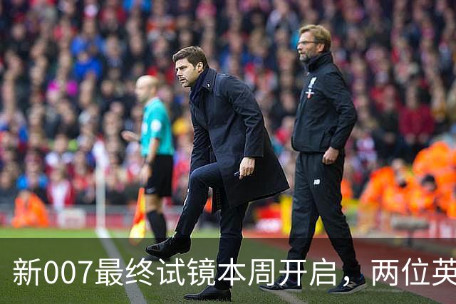 新007最终试镜本周开启，两位英国男星成热门人选
