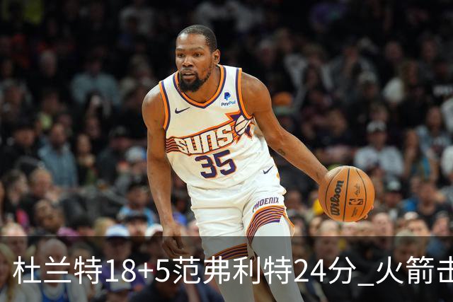 杜兰特18+5范弗利特24分 火箭击败雄鹿5连胜