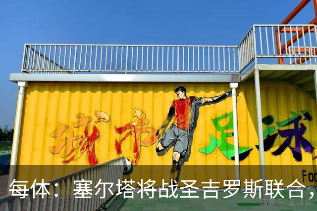 每体：塞尔塔将战圣吉罗斯联合，比赛球票追加发售