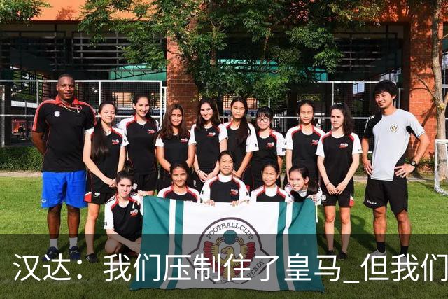 汉达：我们压制住了皇马 但我们没有对手那么高效