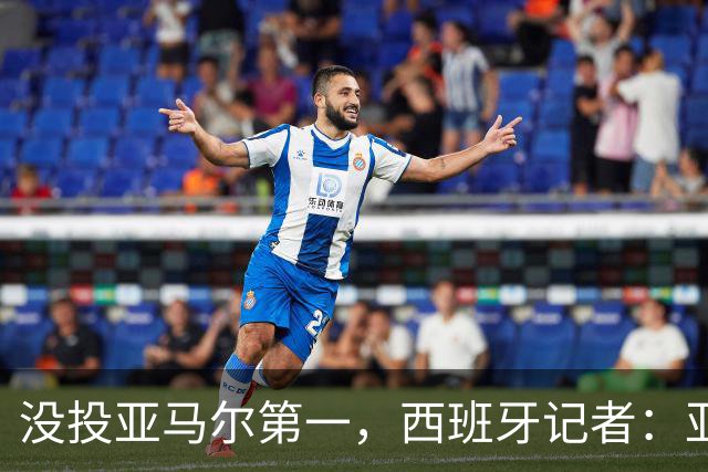 没投亚马尔第一，西班牙记者：亚马尔没更有决定性 西班牙靠整体