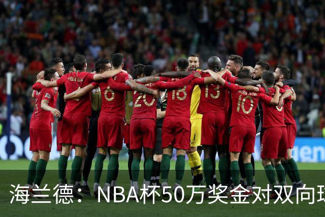 海兰德：NBA杯50万奖金对双向球员是巨大帮助
