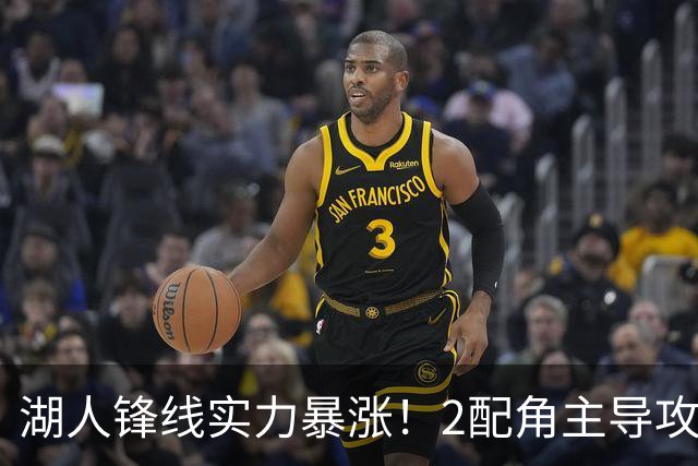湖人锋线实力暴涨！2配角主导攻守，格兰姆斯全面输出成替补大核