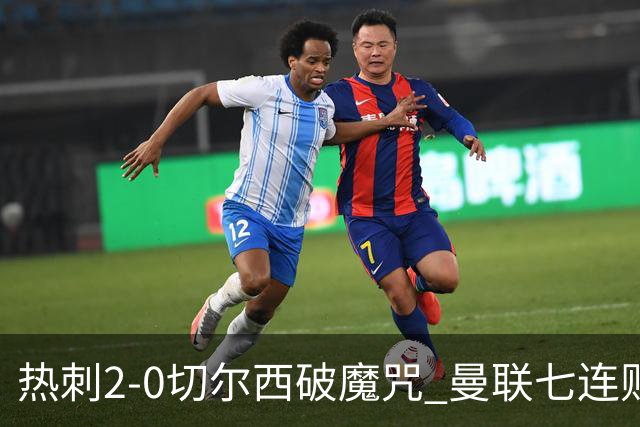 热刺2-0切尔西破魔咒 曼联七连败卡里克生死战