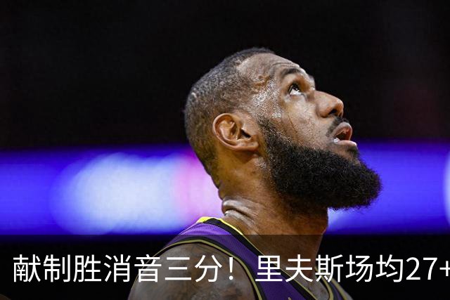 献制胜消音三分！里夫斯场均27+6成湖人最稳之人 四年1.85亿还贵吗？