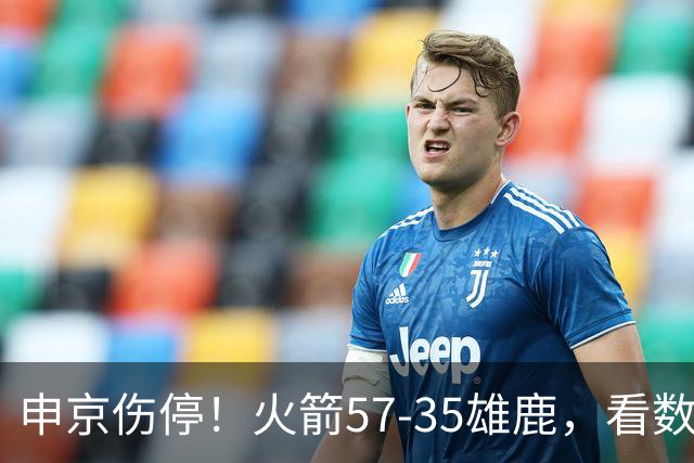 申京伤停！火箭57-35雄鹿，看数据：他是头号功臣！