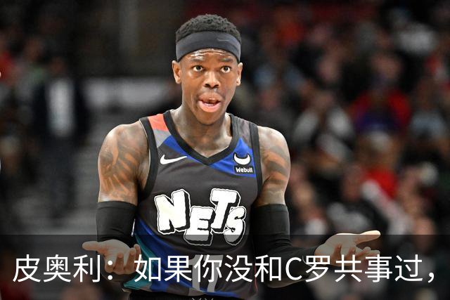 皮奥利：如果你没和C罗共事过，就不会意识到他有多么伟大