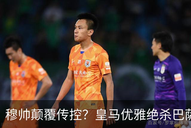 穆帅颠覆传控？皇马优雅绝杀巴萨