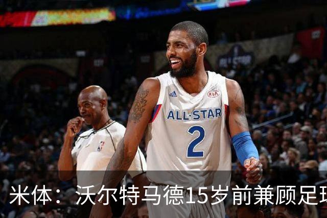 米体：沃尔特马德15岁前兼顾足球和手球，转会海外挚友相随