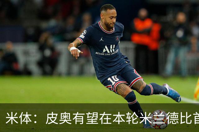 米体：皮奥有望在本轮米兰德比首发，周中替补因流感+外祖父去世