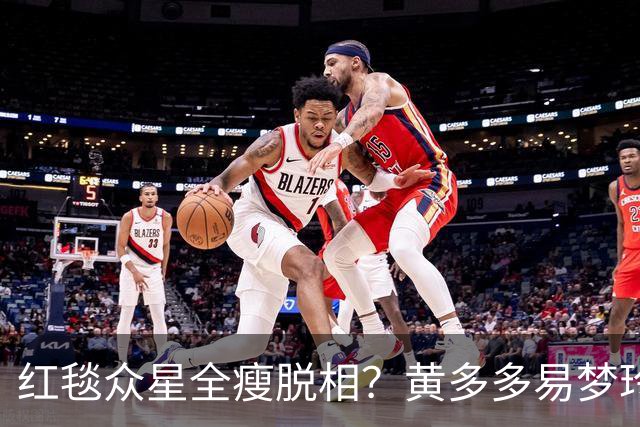 红毯众星全瘦脱相？黄多多易梦玲“见光死”，张婧仪稍微挽回排面