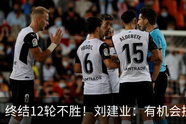终结12轮不胜！刘建业：有机会扩大比分，但把握机会能力需提高