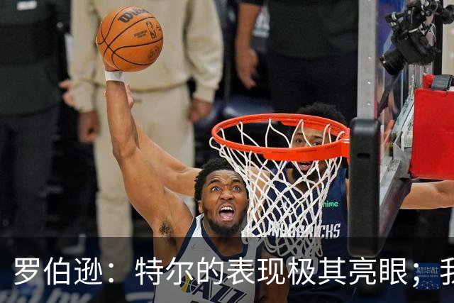 罗伯逊：特尔的表现极其亮眼；我们在斯坦福桥踢得充满自信