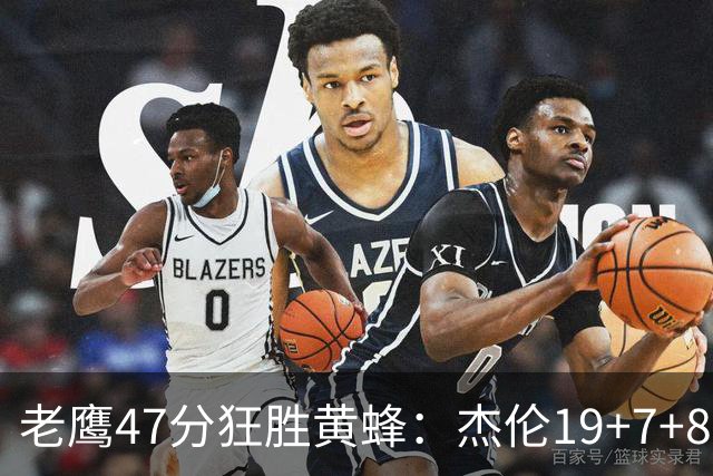 老鹰47分狂胜黄蜂：杰伦19+7+8引领7人上双 维金斯19分