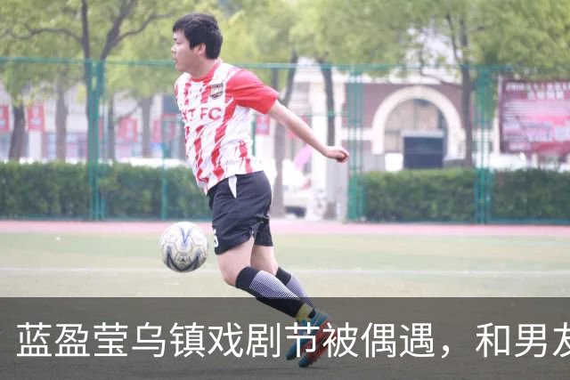 蓝盈莹乌镇戏剧节被偶遇，和男友同游，路遇聋哑人求助暖心帮忙