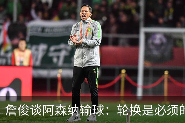 詹俊谈阿森纳输球：轮换是必须的，首发阵容其实不差，还是轻敌了