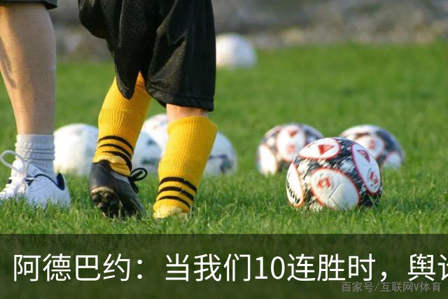 阿德巴约：当我们10连胜时，舆论会变成啥样？可能到时他们会沉默