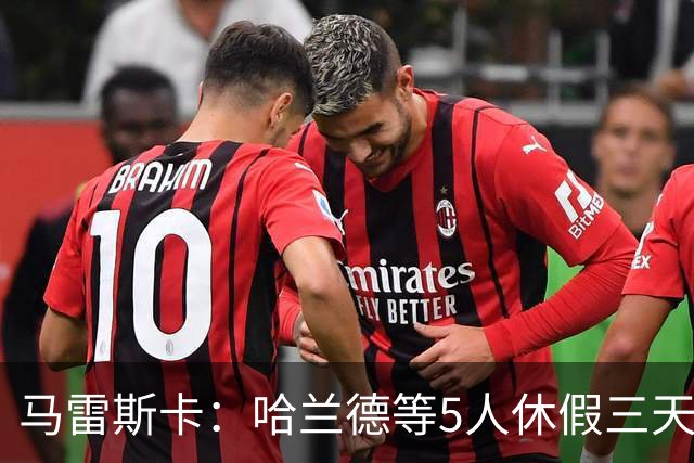 马雷斯卡：哈兰德等5人休假三天；我对格伊的表现很满意