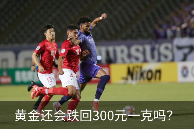 黄金还会跌回300元一克吗？