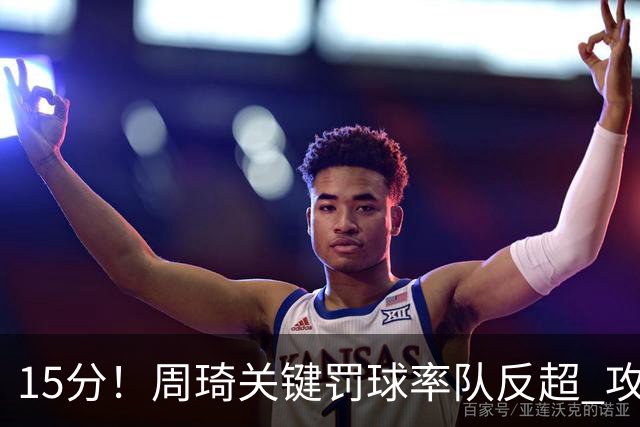 15分！周琦关键罚球率队反超 攻防状态不理想
