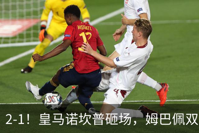 2-1！皇马诺坎普砸场，姆巴佩双响，穆帅滑跪抢戏