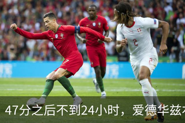 47分之后不到24小时，爱德华兹右膝手术缺阵两个月