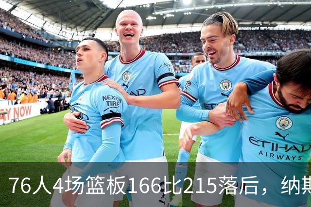 76人4场篮板166比215落后，纳斯强调全队拼抢