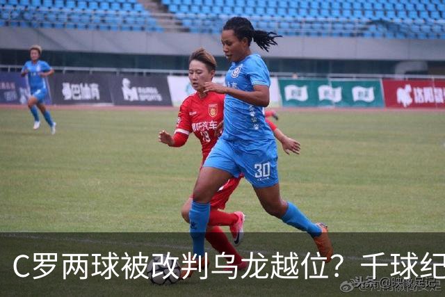C罗两球被改判乌龙越位？千球纪录生变