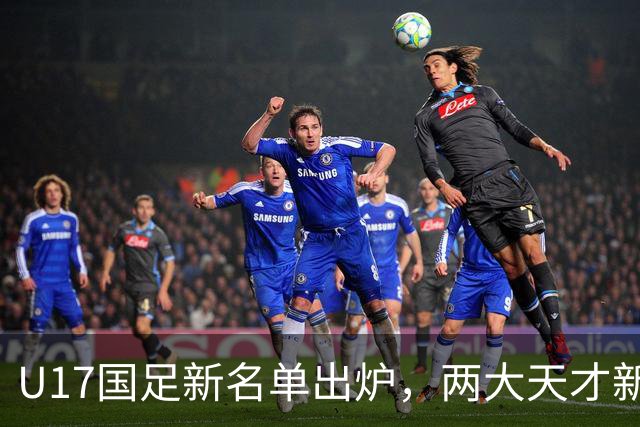 U17国足新名单出炉，两大天才新星落选引热议，资深足球记者说出原因